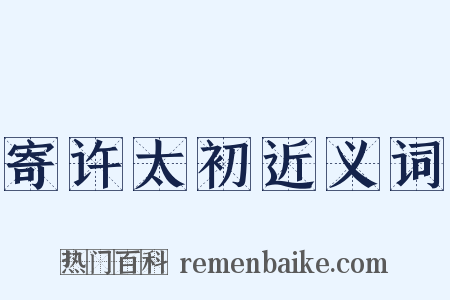 寄许太初近义词是什么意思的图片